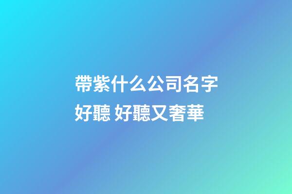 帶紫什么公司名字好聽 好聽又奢華-第1張-公司起名-玄機(jī)派